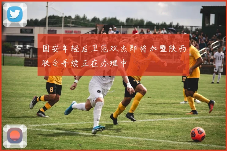 国安年轻后卫范双杰即将加盟陕西联合手续正在办理中