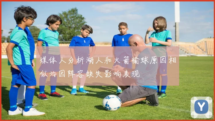 媒体人分析湖人和火箭输球原因相似均因阵容缺失影响表现