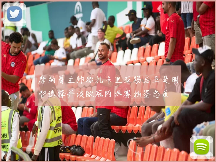 摩纳哥主帅称扎卡里亚踢后卫是明智选择并谈欧冠附加赛抽签态度