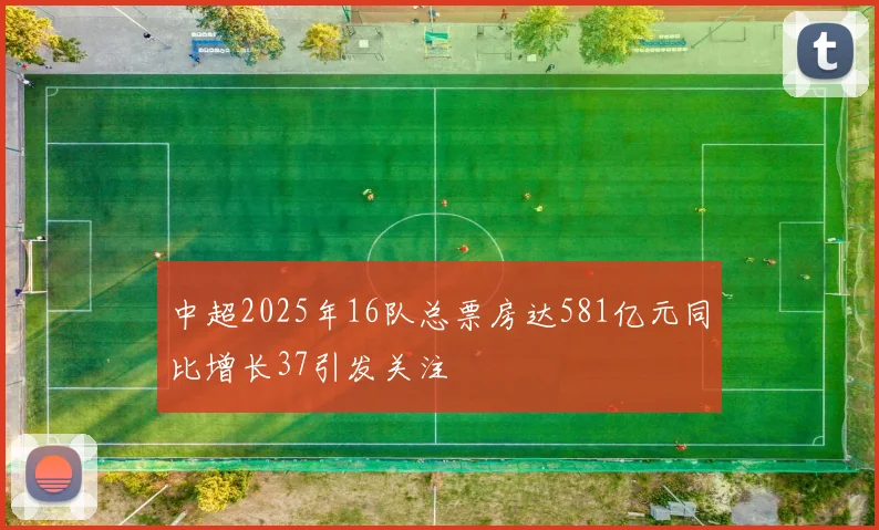 中超2025年16队总票房达581亿元同比增长37引发关注