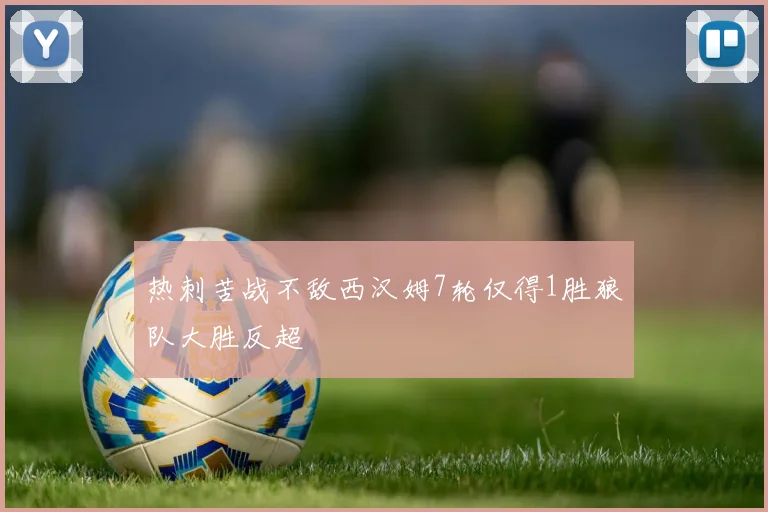 热刺苦战不敌西汉姆7轮仅得1胜狼队大胜反超