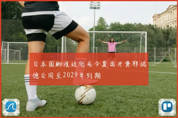 日本国脚渡边刚或今夏离开费耶诺德合同至2029年到期