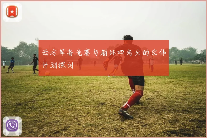 西方军备竞赛与崩坏四老头的宏伟计划探讨