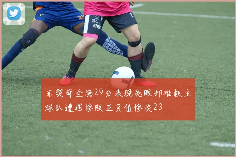 东契奇全场29分表现亮眼却难救主球队遭遇惨败正负值惨淡23