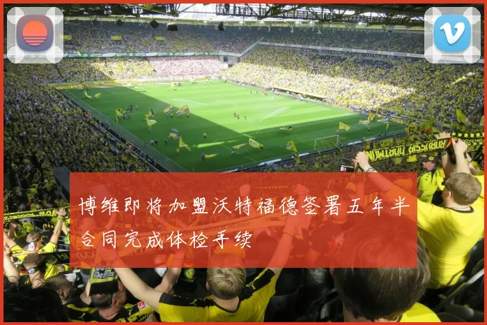 博维即将加盟沃特福德签署五年半合同完成体检手续