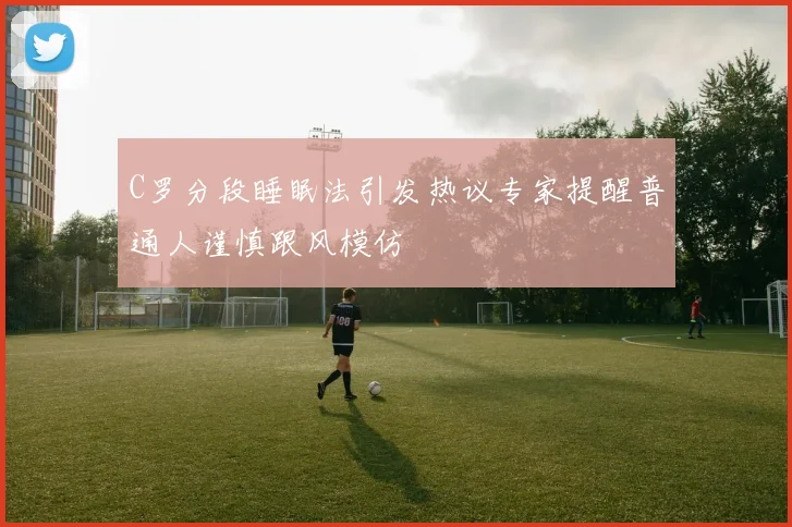 C罗分段睡眠法引发热议专家提醒普通人谨慎跟风模仿