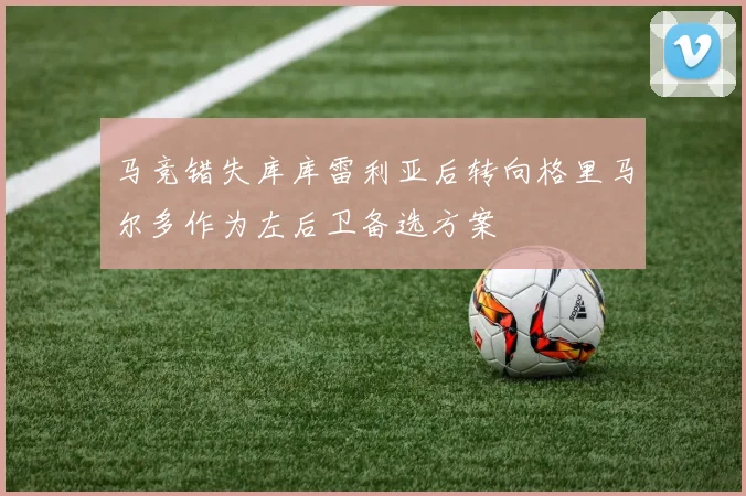 马竞错失库库雷利亚后转向格里马尔多作为左后卫备选方案