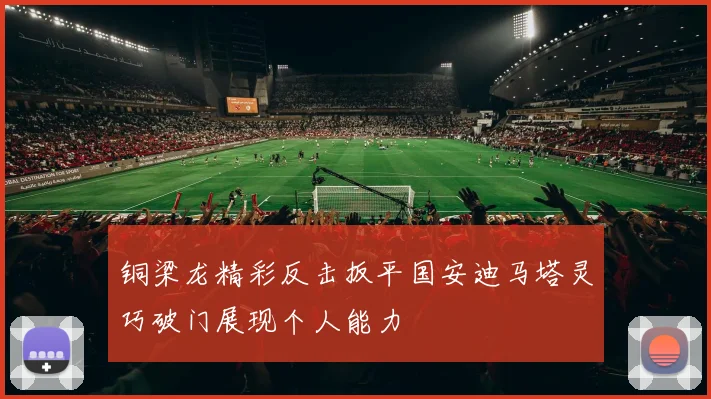 铜梁龙精彩反击扳平国安迪马塔灵巧破门展现个人能力