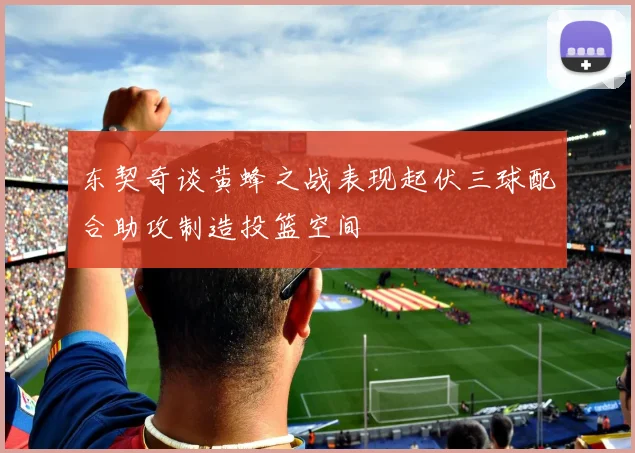 东契奇谈黄蜂之战表现起伏三球配合助攻制造投篮空间
