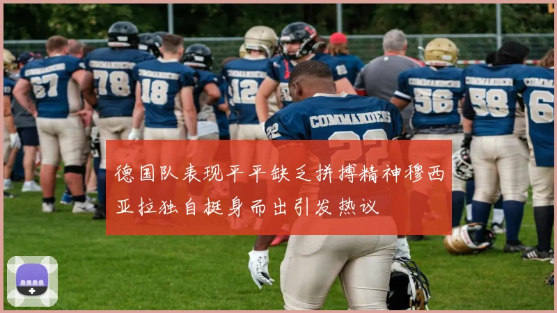 德国队表现平平缺乏拼搏精神穆西亚拉独自挺身而出引发热议