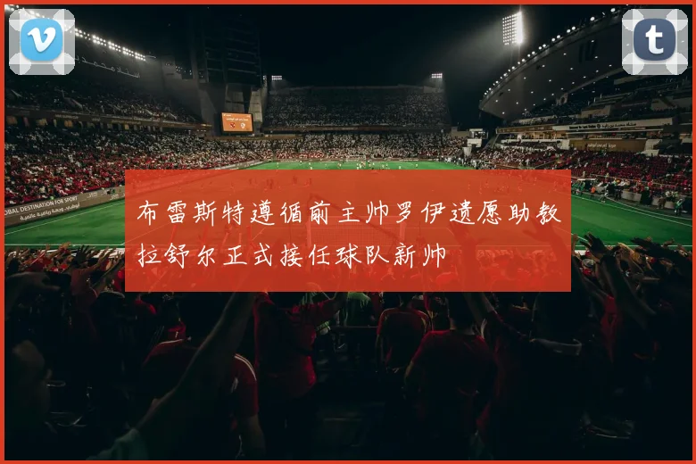 布雷斯特遵循前主帅罗伊遗愿助教拉舒尔正式接任球队新帅